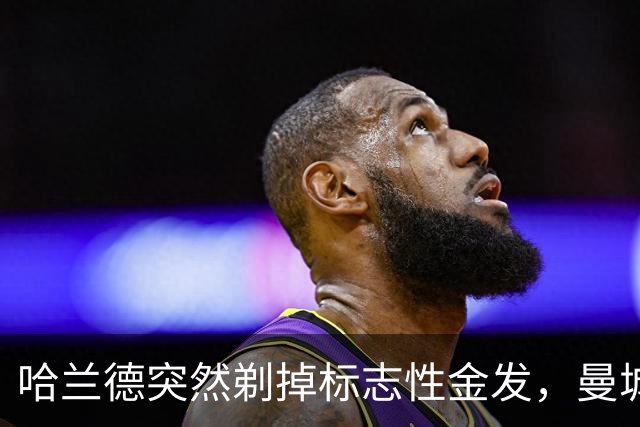 哈兰德突然剃掉标志性金发，曼城新赛季首秀2比1胜伯恩茅斯未进球