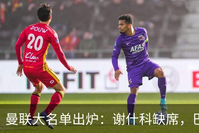 曼联大名单出炉：谢什科缺席，巴莱巴首次出征！