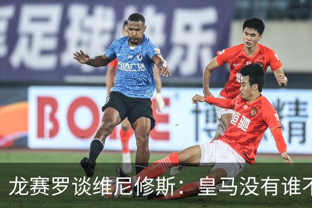 龙赛罗谈维尼修斯：皇马没有谁不可替代，你斗不过弗洛伦蒂诺